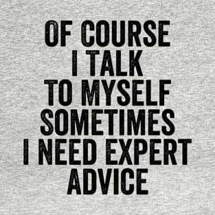 Of Course I Talk To Myself Sometimes I Need Expert Advice T-Shirt